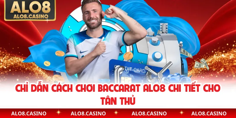 Chỉ dẫn cách chơi baccarat ALO8 chi tiết cho tân thủ
