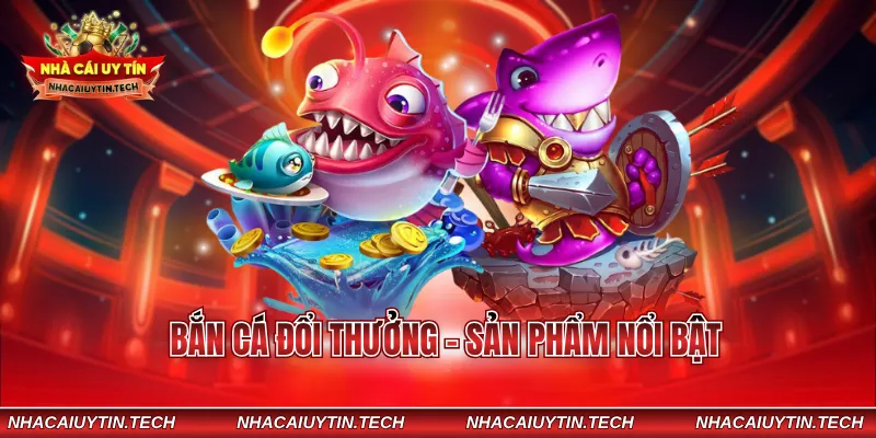 Bắn cá đổi thưởng - Sản phẩm nổi bật