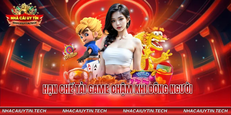 Hạn chế tải game chậm khi đông người