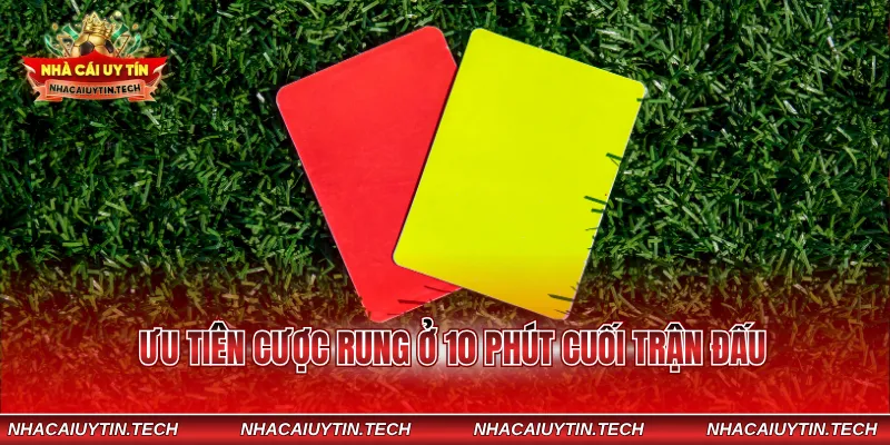 Ưu tiên cược rung ở 10 phút cuối trận đấu